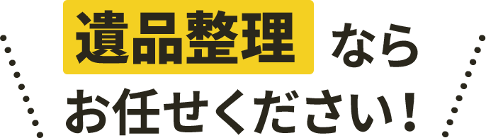 遺品整理ならお任せください！