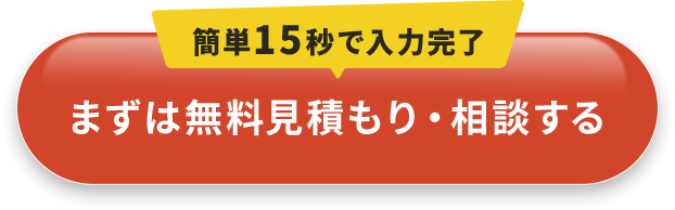 簡単15秒で入力完了　まずは無料見積もり・相談する